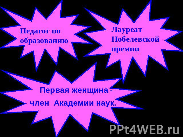 Педагог по образованию Первая женщина - член Академии наук. Лауреат Нобелевской премии