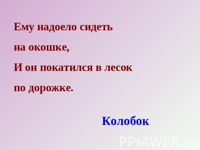 Ему надоело сидеть на окошке, И он покатился в лесок по дорожке. Колобок