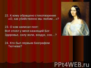 22. К кому обращено стихотворение «О, как убийственно мы любим…»? 23. О ком напи