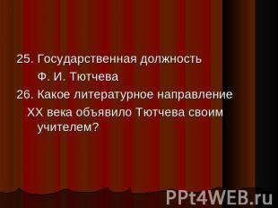 25. Государственная должность Ф. И. Тютчева 26. Какое литературное направление Х