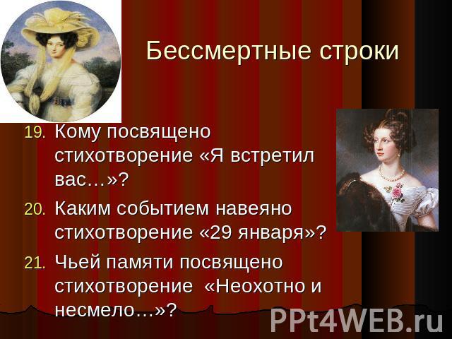 Бессмертные строки Кому посвящено стихотворение «Я встретил вас…»? Каким событием навеяно стихотворение «29 января»? Чьей памяти посвящено стихотворение «Неохотно и несмело…»?