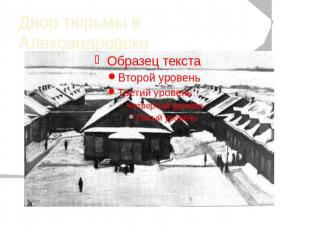 Двор тюрьмы в Александровске