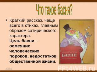 Что такое басня? Краткий рассказ, чаще всего в стихах, главным образом сатиричес