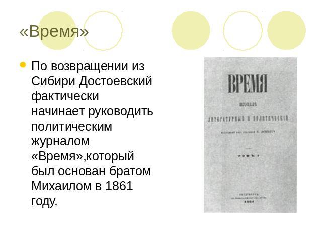 «Время» По возвращении из Сибири Достоевский фактически начинает руководить политическим журналом «Время»,который был основан братом Михаилом в 1861 году.