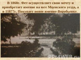В 1860г. Фет осуществляет свою мечту и приобретает имение на юге Мценского уезда