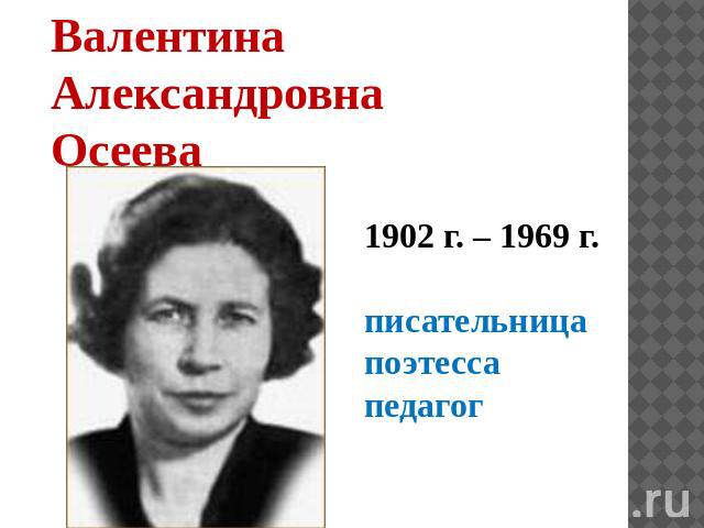 Валентина Александровна Осеева 1902 г. – 1969 г. писательница поэтесса педагог