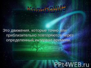 Колебание Это движения, которые точно или приблизительно повторяются через опред