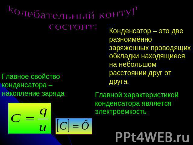 колебательный контур состоит: Главное свойство конденсатора – накопление заряда Конденсатор – это две разноимённо заряженных проводящих обкладки находящиеся на небольшом расстоянии друг от друга. Главной характеристикой конденсатора является электро…