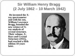 Sir William Henry Bragg (2 July 1862 – 10 March 1942) He invented the X-ray spec