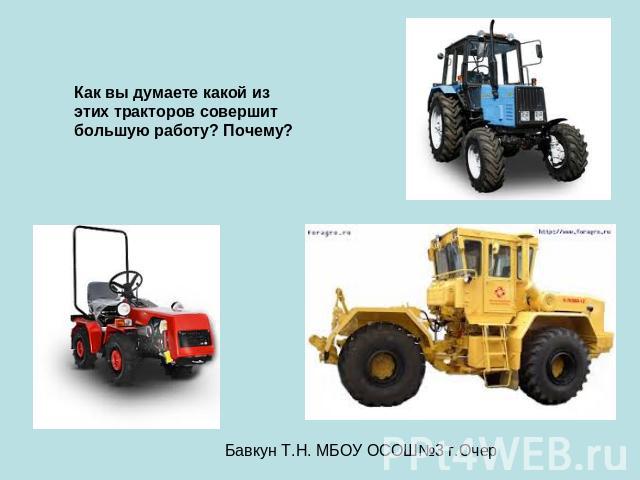 Как вы думаете какой из этих тракторов совершит большую работу? Почему?