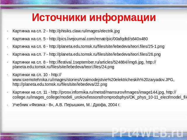 Источники информации Картинка на сл. 2 - http://phisiks.claw.ru/images/electrik.jpg Картинка на сл. 5 - http://pics.livejournal.com/renatr/pic/00afqdtd/s640x480 Картинка на сл. 6 - http://planeta.edu.tomsk.ru/files/site/lebedeva/teori.files/25-1.png…