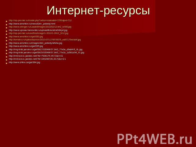 Интернет-ресурсы http://vip-premier.ru/inside.php?action=statia&id=7250&pid=712 http://www.amshilov.ru/news/Den_pobedy.html http://www.stringer.ru/LoadedImages/2010/02/12/sh2_w500.jpg http://www.uprava-hamovniki.ru/upload/iblock/da0/dirpd.jp…