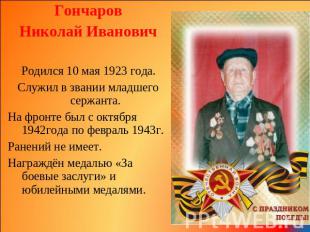 Гончаров Николай Иванович Родился 10 мая 1923 года. Служил в звании младшего сер