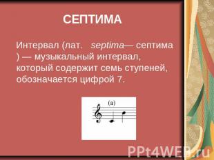 СЕПТИМА И Интервал (лат.   septima— септима) — музыкальный интервал, который сод