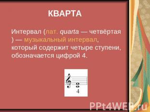 КВАРТА Интервал (лат. quarta — четвёртая) — музыкальный интервал, который содерж