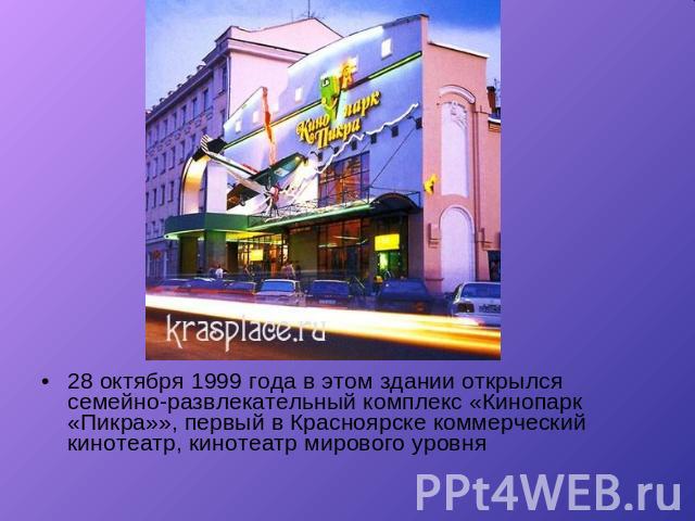 28 октября 1999 года в этом здании открылся семейно-развлекательный комплекс «Кинопарк «Пикра»», первый в Красноярске коммерческий кинотеатр, кинотеатр мирового уровня