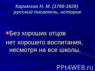 Карамзин Н. М. (1766-1826) русский писатель, историк Без хороших отцов нет хорош
