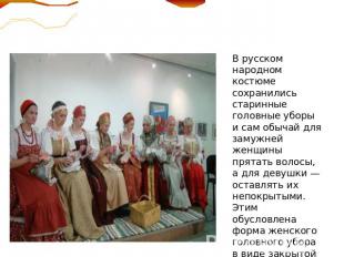 В русском народном костюме сохранились старинные головные уборы и сам обычай для