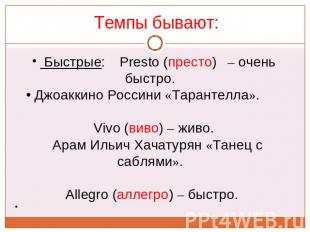   Темпы бывают:     Быстрые:    Presto (престо)   – очень быстро.   Джоаккино Ро