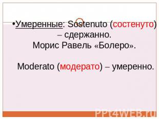 Умеренные: Sostenuto (состенуто) – сдержанно.  Морис Равель «Болеро».     Modera