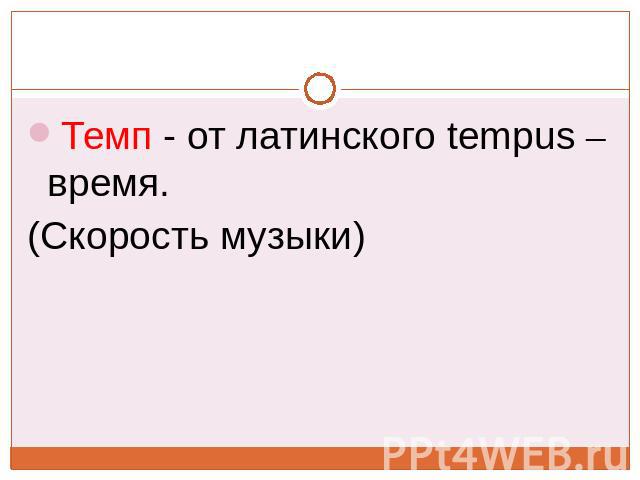 Темп - от латинского tempus – время. (Скорость музыки)