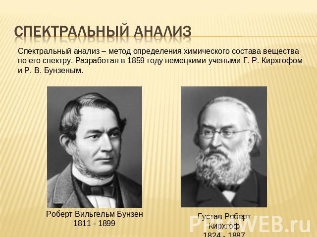 Спектральный анализ Спектральный анализ – метод определения химического состава вещества по его спектру. Разработан в 1859 году немецкими учеными Г. Р. Кирхгофом и Р. В. Бунзеным.