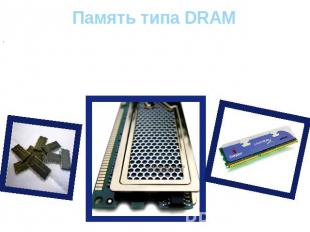 Память типа DRAM Динамическая оперативная память ( Dynamic RAM – DRAM) используе