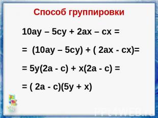 Способ группировки 10ау – 5су + 2ах – сх = = (10ау – 5су) + ( 2ах - сх)= = 5у(2а