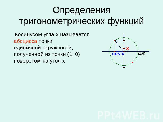 Определения тригонометрических функций Косинусом угла х называется абсцисса точки единичной окружности, полученной из точки (1; 0) поворотом на угол х