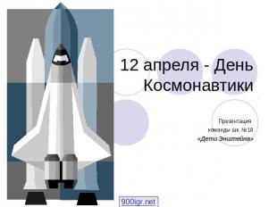 12 апреля - День Космонавтики Презентация команды шк. №18 «Дети Энштейна»