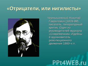 «Отрицатели, или нигилисты» Чернышевский Николай Гаврилович (1828-89), писатель,
