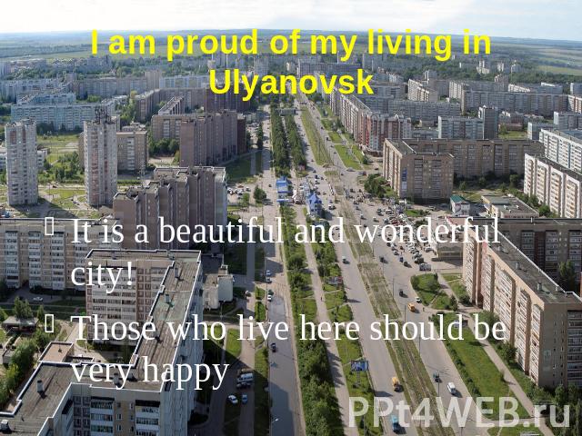 I am proud of my living in UlyanovskIt is a beautiful and wonderful city!Those who live here should be very happy