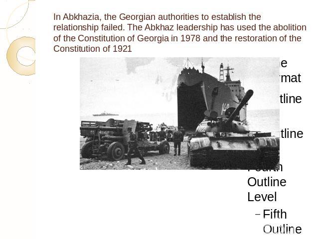 In Abkhazia, the Georgian authorities to establish the relationship failed. The Abkhaz leadership has used the abolition of the Constitution of Georgia in 1978 and the restoration of the Constitution of 1921