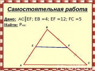 Самостоятельная работа Дано: AC║EF; EB =4; EF =12; FC =5 Найти: PABC