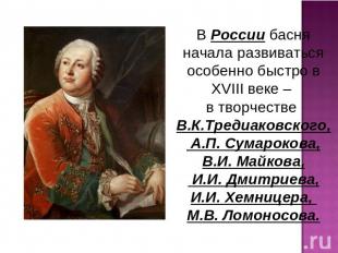 В России басня начала развиваться особенно быстро в XVIII веке – в творчестве В.