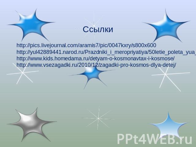 Ссылки http://pics.livejournal.com/aramis7/pic/0047kxry/s800x600 http://yul42889441.narod.ru/Prazdniki_i_meropriyatiya/50letie_poleta_yua_gagarina_v_kosmos/797.jpg http://www.kids.homedama.ru/detyam-o-kosmonavtax-i-kosmose/ http://www.vsezagadki.ru/…