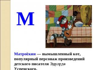 М Матроскин — вымышленный кот, популярный персонаж произведений детского писател