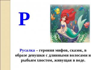 Р Русалка – героиня мифов, сказок, в образе девушки с длинными волосами и рыбьим