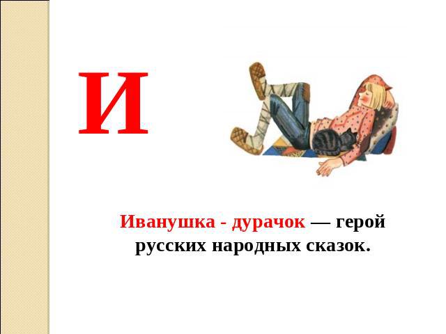 И Иванушка - дурачок — герой русских народных сказок.