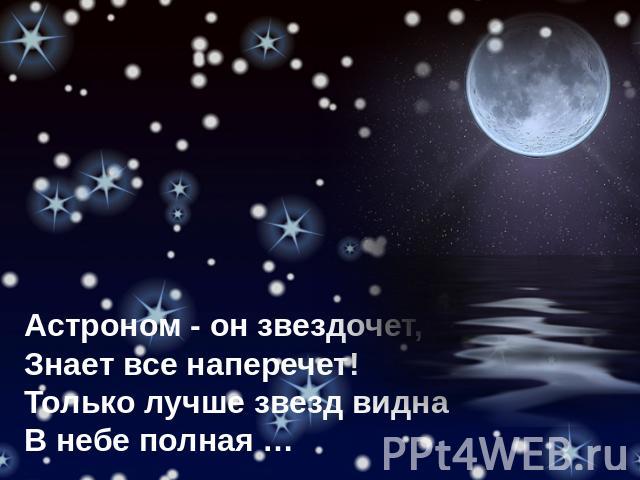 Астроном - он звездочет, Знает все наперечет! Только лучше звезд видна В небе полная …