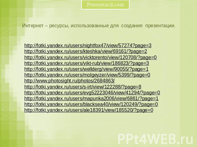 Интернет – ресурсы, использованные для создания презентации. http://fotki.yandex.ru/users/nightfox47/view/57274?page=3 http://fotki.yandex.ru/users/kteshka/view/69161/?page=2 http://fotki.yandex.ru/users/vicktorento/view/120708/?page=0 http://fotki.…