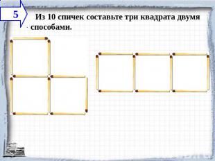    Из 10 спичек составьте три квадрата двумя способами.