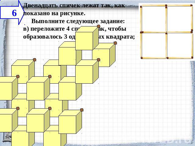 Двенадцать спичек лежат так, как показано на рисунке.     Выполните следующее задание:в) переложите 4 спички так, чтобы образовалось 3 одинаковых квадрата;