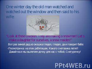 One winter day the old man watched and watched out the window and then said to h