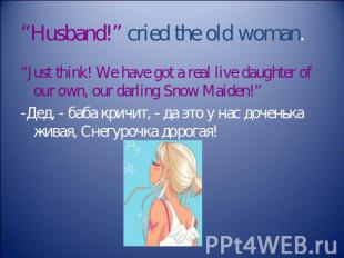 “Husband!” cried the old woman. “Just think! We have got a real live daughter of
