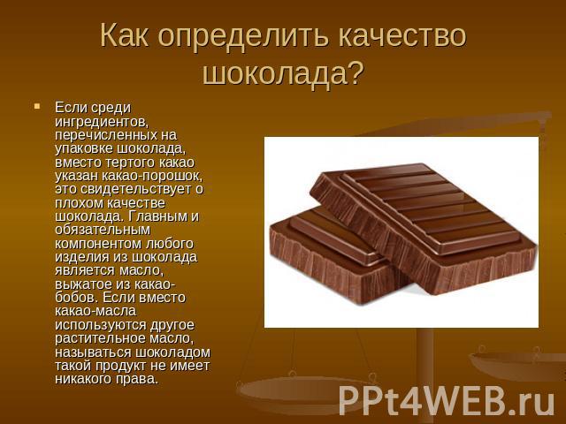 Как определить качество шоколада? Если среди ингредиентов, перечисленных на упаковке шоколада, вместо тертого какао указан какао-порошок, это свидетельствует о плохом качестве шоколада. Главным и обязательным компонентом любого изделия из шоколада я…