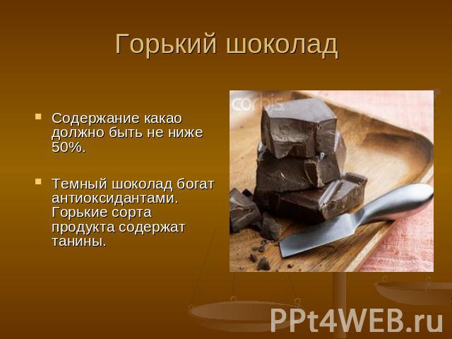 Горький шоколад Содержание какао должно быть не ниже 50%. Темный шоколад богат антиоксидантами. Горькие сорта продукта содержат танины.