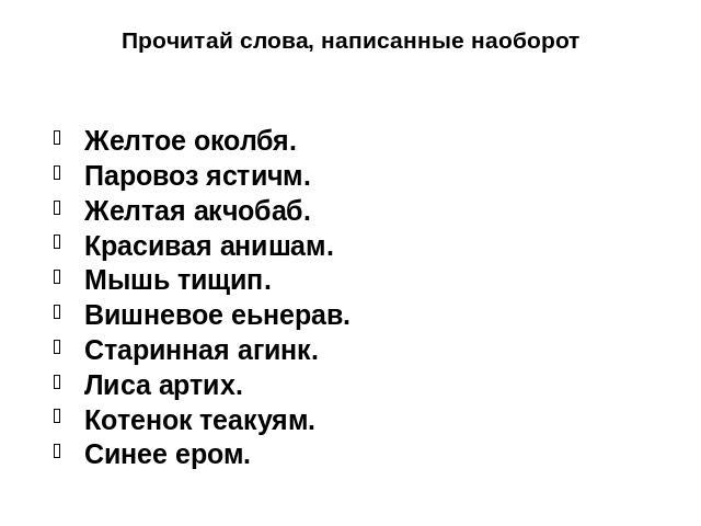 Прочитай слова, написанные наоборот Желтое околбя. Паровоз ястичм. Желтая акчобаб. Красивая анишам. Мышь тищип. Вишневое еьнерав. Старинная агинк. Лиса артих. Котенок теакуям. Синее ером.