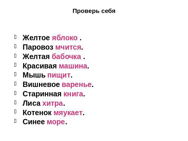 Проверь себя Желтое яблоко . Паровоз мчится. Желтая бабочка . Красивая машина. Мышь пищит. Вишневое варенье. Старинная книга. Лиса хитра. Котенок мяукает. Синее море.