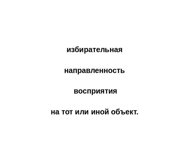 Внимание избирательная направленность  восприятия на тот или иной объект.